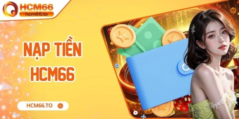 Nạp Tiền Hcm66 – Hướng Dẫn Chi Tiết Từ A Đến Z Cho Anh Em